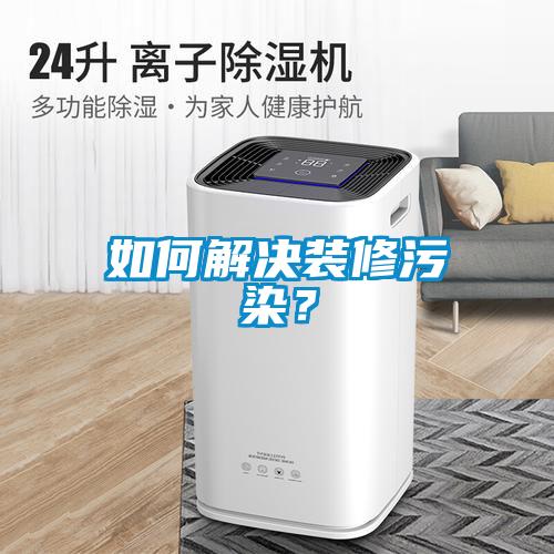 如何解決裝修污染？