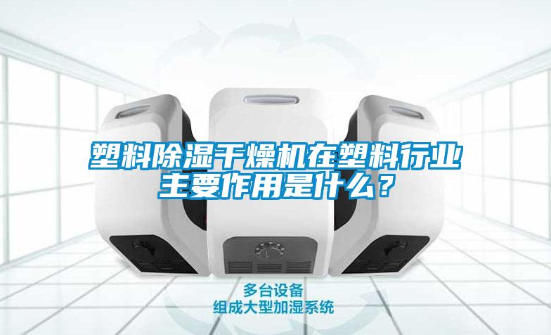 塑料除濕干燥機在塑料行業(yè)主要作用是什么？