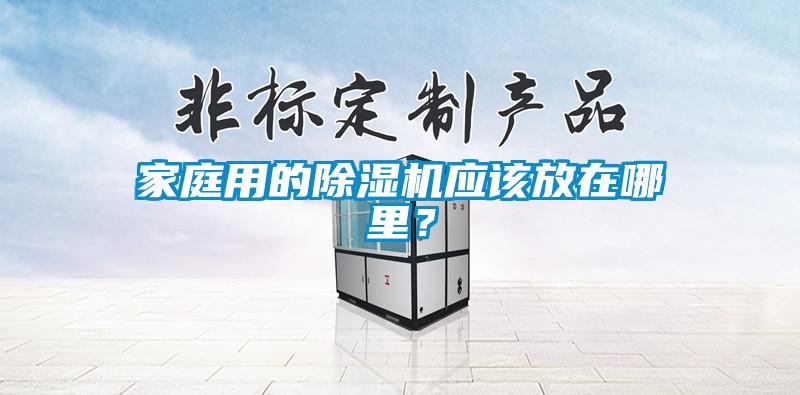 家庭用的除濕機應該放在哪里？