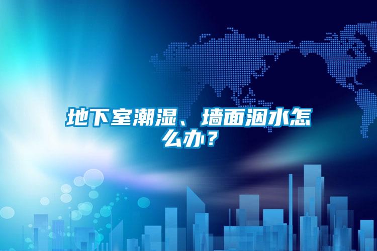 地下室潮濕、墻面洇水怎么辦？