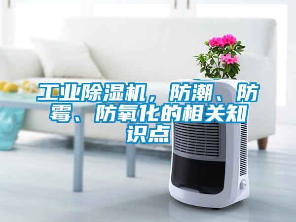 工業(yè)除濕機，防潮、防霉、防氧化的相關(guān)知識點(diǎn)