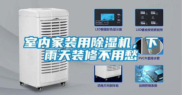 室內家裝用除濕機，下雨天裝修不用愁