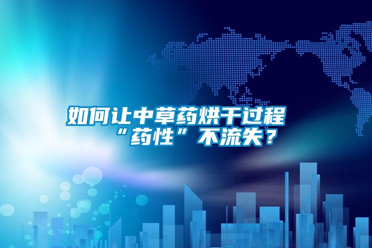 如何讓中草藥烘干過(guò)程“藥性”不流失？