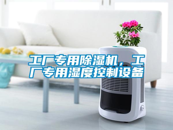 工廠(chǎng)專(zhuān)用除濕機，工廠(chǎng)專(zhuān)用濕度控制設備