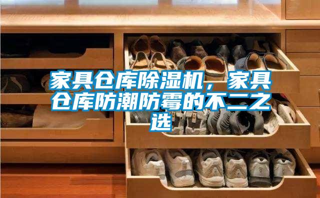 家具倉庫除濕機，家具倉庫防潮防霉的不二之選