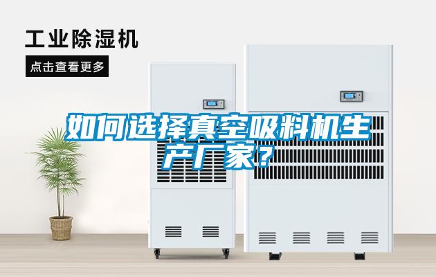 如何選擇真空吸料機生產(chǎn)廠(chǎng)家？