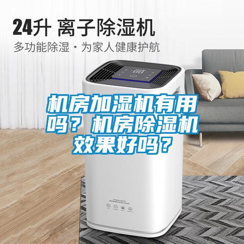 機房加濕機有用嗎？機房除濕機效果好嗎？