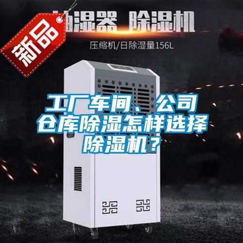 工廠(chǎng)車(chē)間、公司倉庫除濕怎樣選擇除濕機？