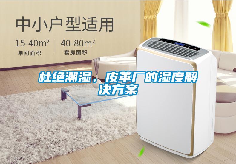 杜絕潮濕，皮革廠(chǎng)的濕度解決方案