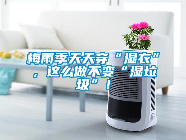 梅雨季天天穿“濕衣”，這么做不變“濕垃圾”！