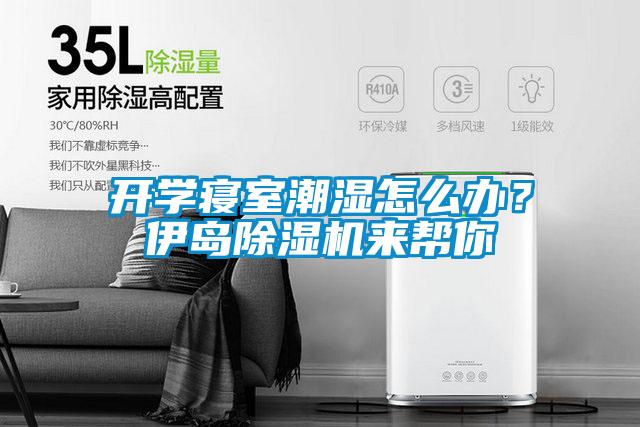 開(kāi)學(xué)寢室潮濕怎么辦？伊島除濕機來(lái)幫你