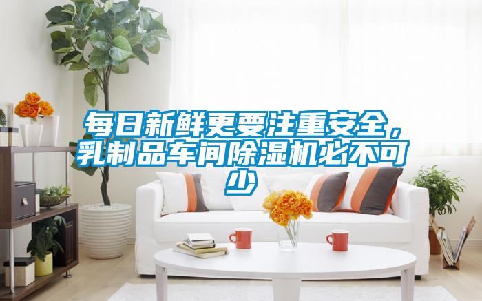 每日新鮮更要注重安全，乳制品車(chē)間除濕機必不可少