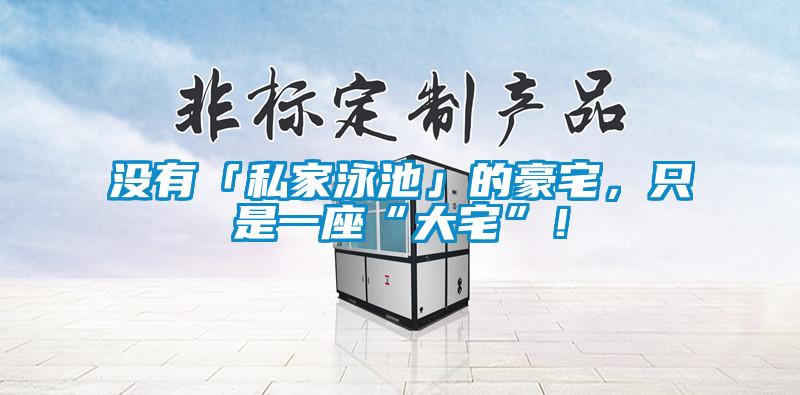 沒(méi)有「私家泳池」的豪宅，只是一座“大宅”！