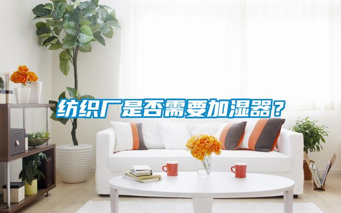 紡織廠(chǎng)是否需要加濕器？