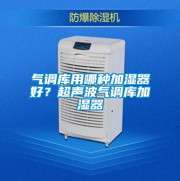 氣調庫用哪種加濕器好？超聲波氣調庫加濕器