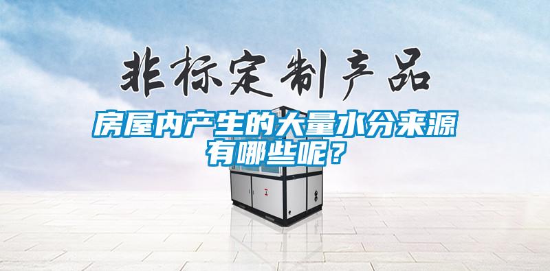 房屋內產(chǎn)生的大量水分來(lái)源有哪些呢？