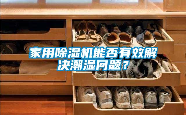 家用除濕機能否有效解決潮濕問(wèn)題？