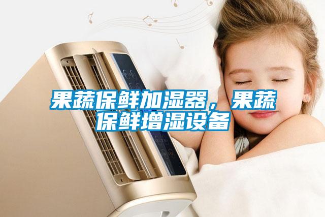 果蔬保鮮加濕器，果蔬保鮮增濕設備