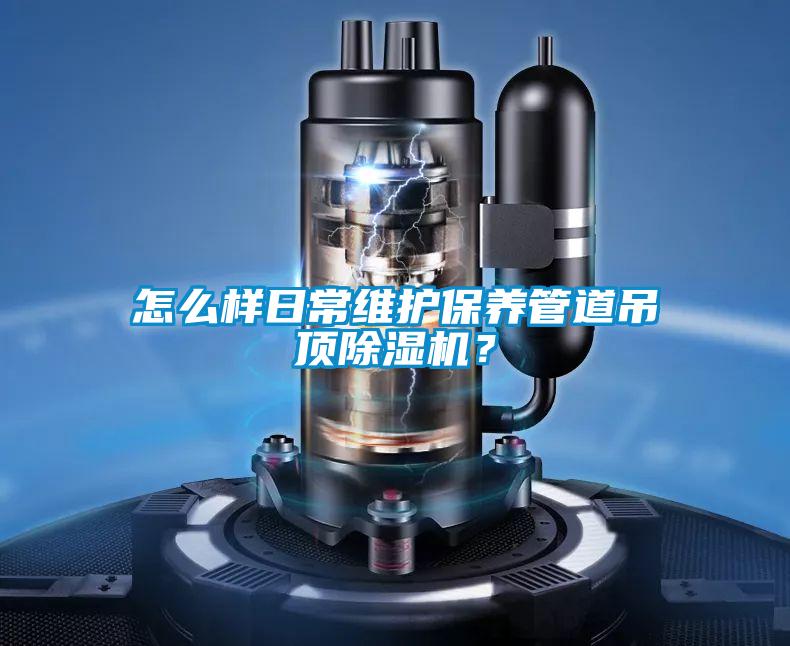 怎么樣日常維護保養管道吊頂除濕機？