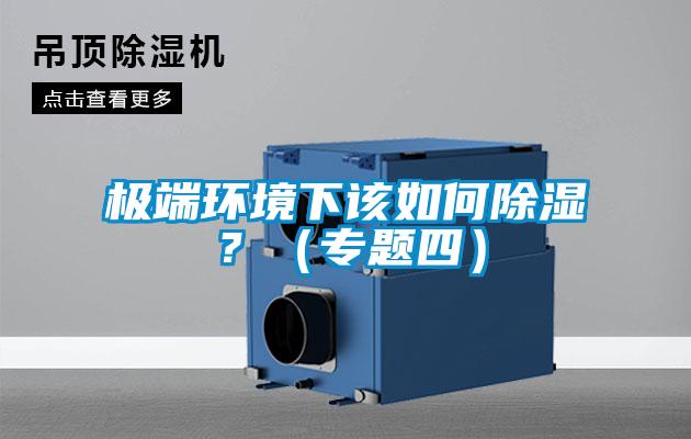 極端環(huán)境下該如何除濕？（專(zhuān)題四）
