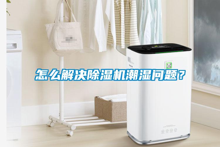 怎么解決除濕機潮濕問(wèn)題？