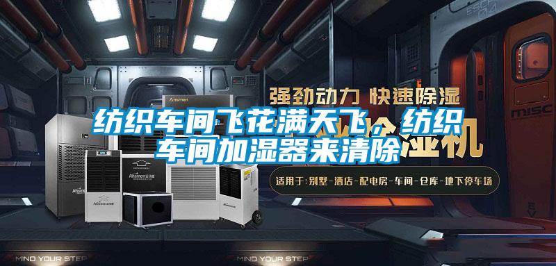 紡織車(chē)間飛花滿(mǎn)天飛，紡織車(chē)間加濕器來(lái)清除