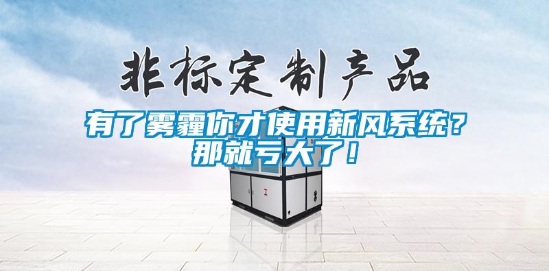 有了霧霾你才使用新風(fēng)系統？那就虧大了！