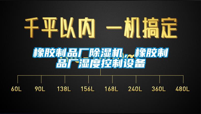 橡膠制品廠(chǎng)除濕機，橡膠制品廠(chǎng)濕度控制設備