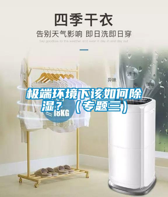 極端環(huán)境下該如何除濕？（專(zhuān)題三）