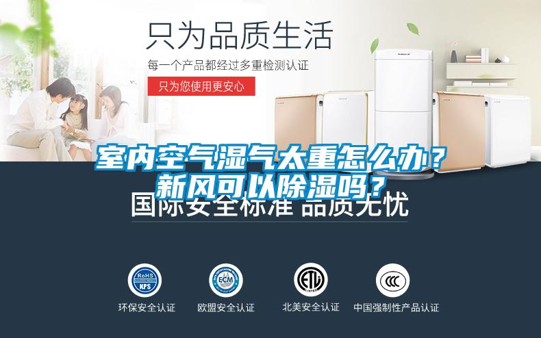 室內空氣濕氣太重怎么辦？新風(fēng)可以除濕嗎？