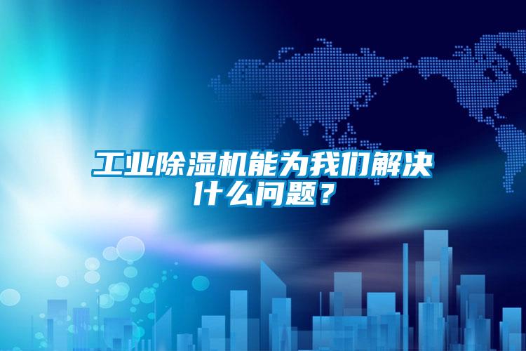 工業(yè)除濕機能為我們解決什么問(wèn)題？