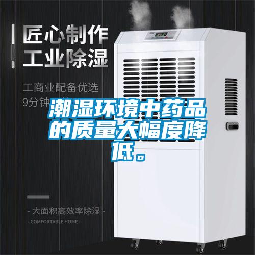 潮濕環(huán)境中藥品的質(zhì)量大幅度降低。