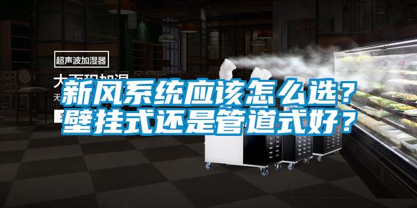 新風(fēng)系統應該怎么選？壁掛式還是管道式好？