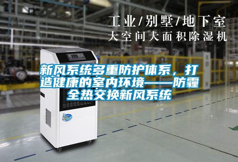 新風(fēng)系統多重防護體系，打造健康的室內環(huán)境——防霾全熱交換新風(fēng)系統
