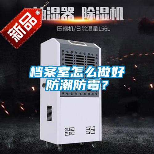 檔案室怎么做好防潮防霉？