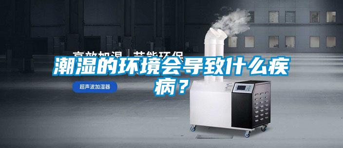 潮濕的環(huán)境會(huì )導致什么疾??？
