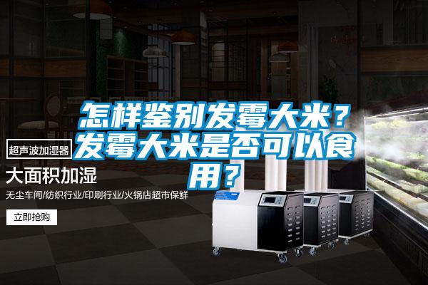 怎樣鑒別發(fā)霉大米？發(fā)霉大米是否可以食用？