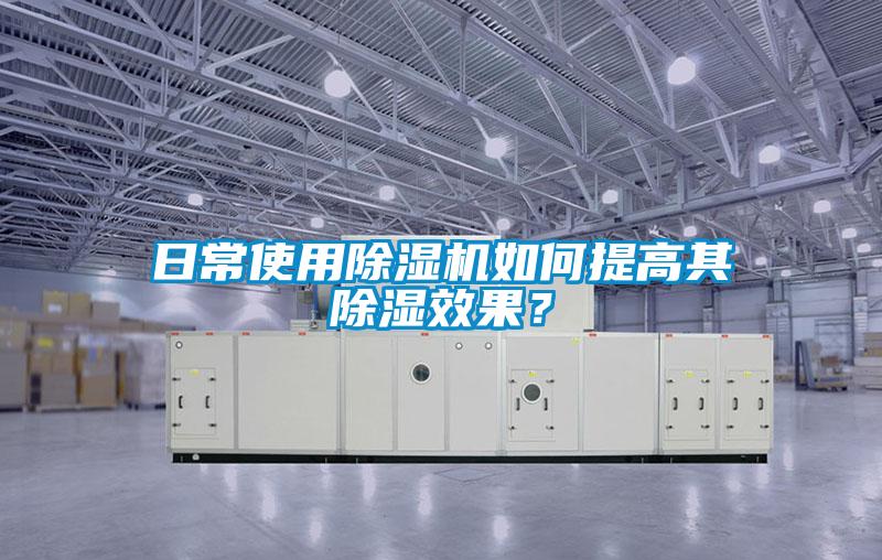 日常使用除濕機如何提高其除濕效果？