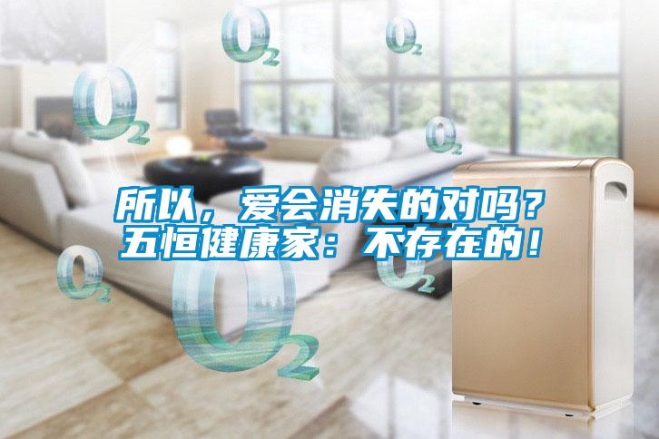所以，愛(ài)會(huì )消失的對嗎？五恒健康家：不存在的！