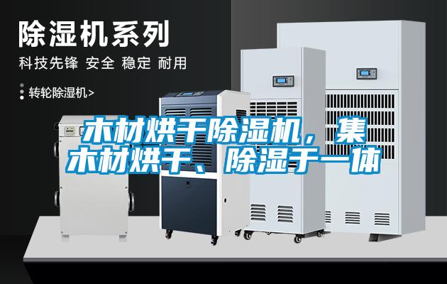 木材烘干除濕機，集木材烘干、除濕于一體