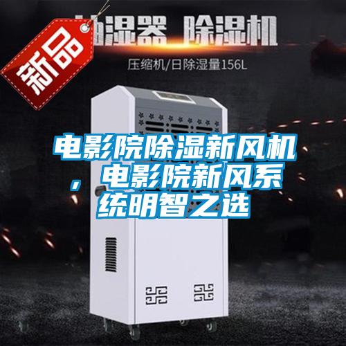 電影院除濕新風(fēng)機，電影院新風(fēng)系統明智之選