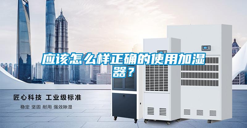 應該怎么樣正確的使用加濕器？