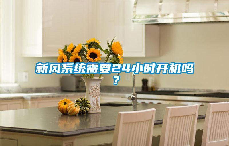 新風(fēng)系統需要24小時(shí)開(kāi)機嗎？