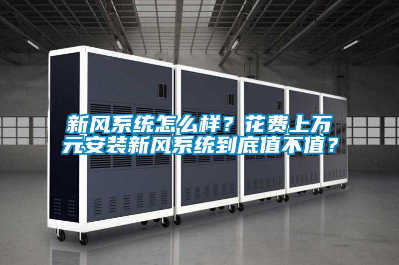 新風(fēng)系統怎么樣？花費上萬(wàn)元安裝新風(fēng)系統到底值不值？