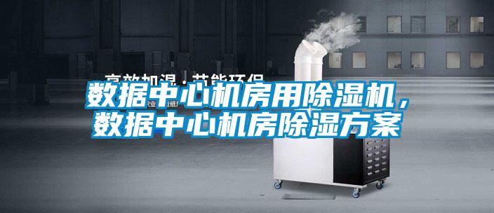數據中心機房用除濕機，數據中心機房除濕方案