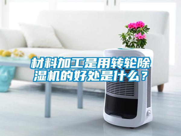 材料加工是用轉輪除濕機的好處是什么？