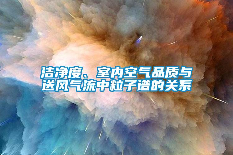 潔凈度、室內空氣品質(zhì)與送風(fēng)氣流中粒子譜的關(guān)系