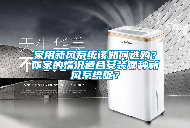 家用新風(fēng)系統該如何選購？你家的情況適合安裝哪種新風(fēng)系統呢？