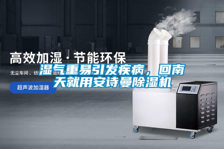濕氣重易引發(fā)疾病，回南天就用安詩(shī)曼除濕機