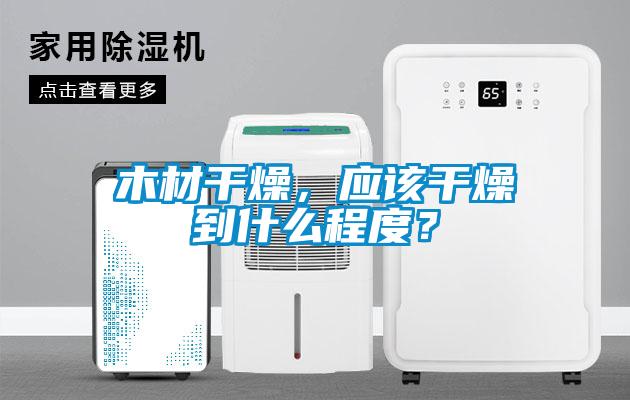 木材干燥，應該干燥到什么程度？